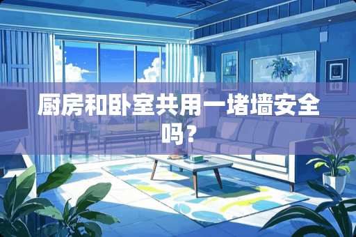 厨房和卧室共用一堵墙安全吗？