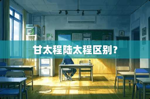 甘太程陆太程区别？