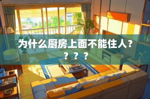 为什么厨房上面不能住人？？？？
