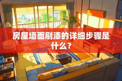 房屋墙面刷漆的详细步骤是什么？