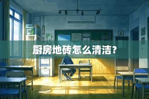 厨房地砖怎么清洁？