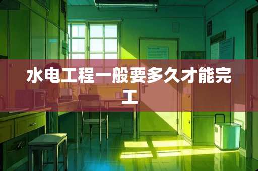 水电工程一般要多久才能完工