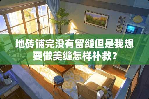 地砖铺完没有留缝但是我想要做美缝怎样补救？