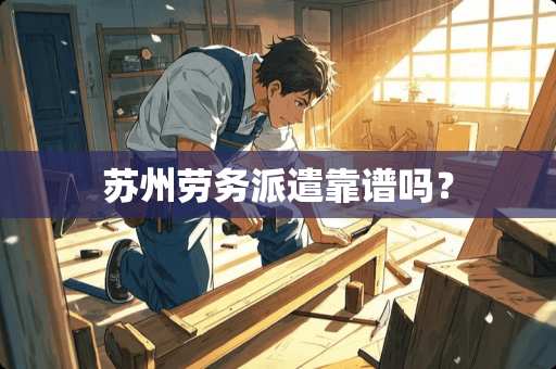 苏州劳务派遣靠谱吗？