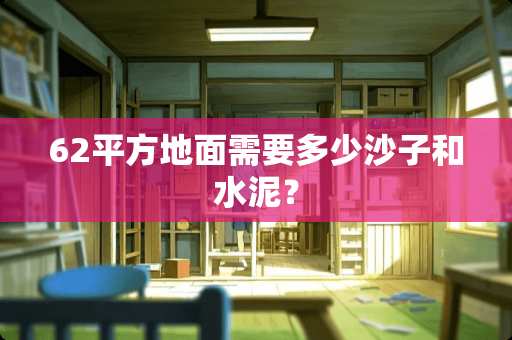 62平方地面需要多少沙子和水泥？