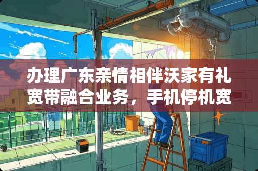 办理广东亲情相伴沃家有礼宽带融合业务，手机停机宽带会不会也停机？有谁知道啊！
