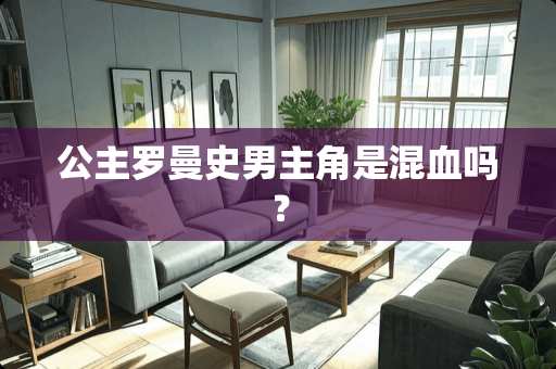 公主罗曼史男主角是混血吗？