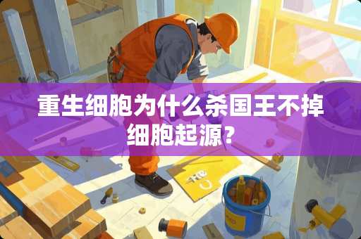 重生细胞为什么杀国王不掉细胞起源？