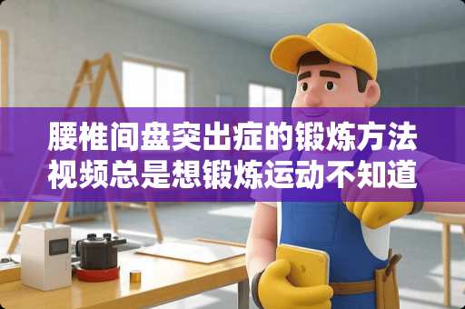 腰椎间盘突出症的锻炼方法视频总是想锻炼运动不知道如何做好