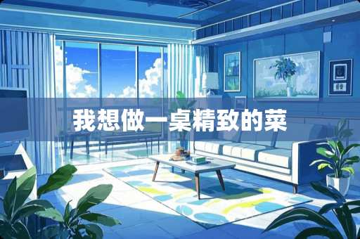 我想做一桌精致的菜