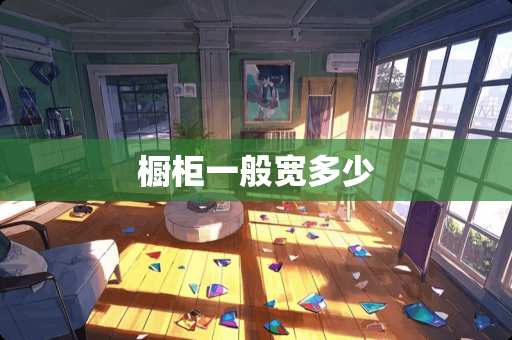 橱柜一般宽多少