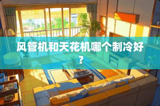 风管机和天花机哪个制冷好？