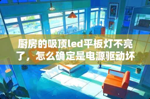 厨房的吸顶led平板灯不亮了，怎么确定是电源驱动坏了还是led灯坏？