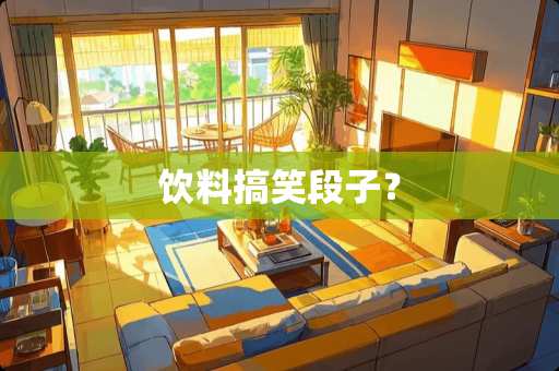 饮料搞笑段子？