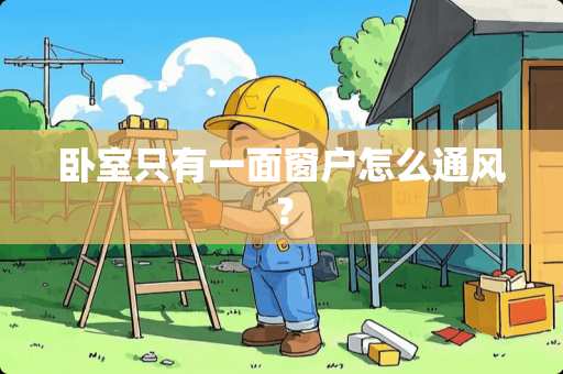 卧室只有一面窗户怎么通风？