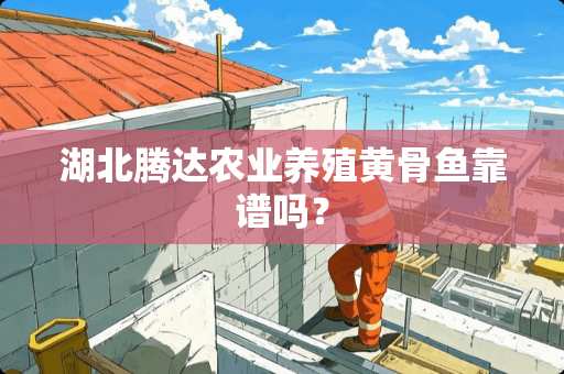 湖北腾达农业养殖黄骨鱼靠谱吗？