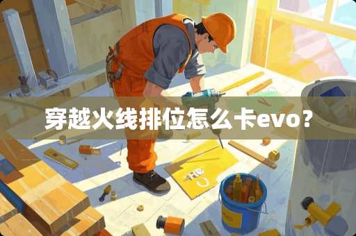 穿越火线排位怎么卡evo？
