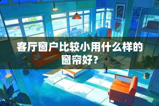 客厅窗户比较小用什么样的窗帘好？