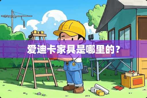 爱迪卡家具是哪里的？