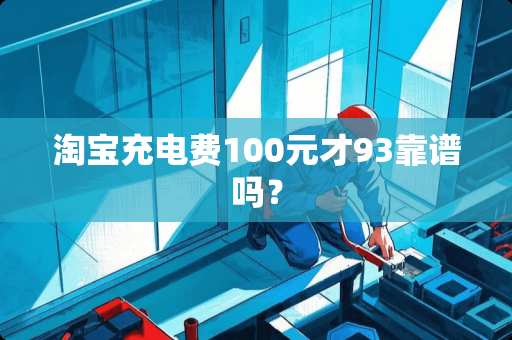 淘宝充电费100元才93靠谱吗？
