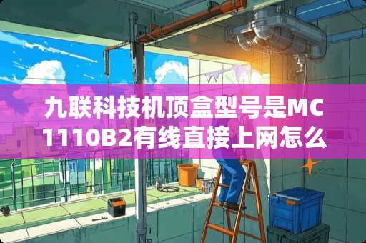 九联科技机顶盒型号是MC1110B2有线直接上网怎么设置？这机顶盒只支持有线