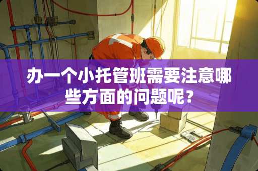 办一个小托管班需要注意哪些方面的问题呢？