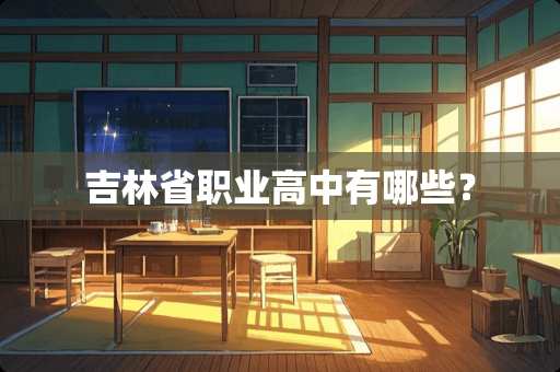 吉林省职业高中有哪些？