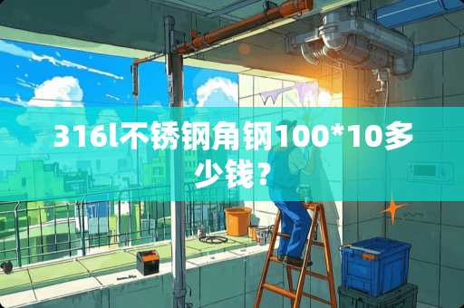 316l不锈钢角钢100*10多少钱？