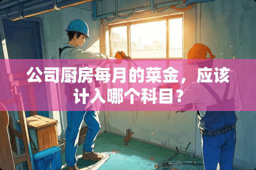 公司厨房每月的菜金，应该计入哪个科目？