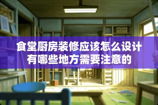 食堂厨房装修应该怎么设计有哪些地方需要注意的