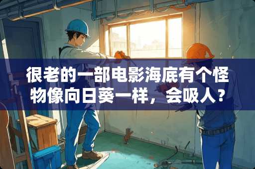 很老的一部电影海底有个怪物像向日葵一样，会吸人？