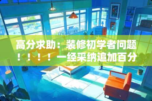 高分求助：装修初学者问题！！！！一经采纳追加百分。