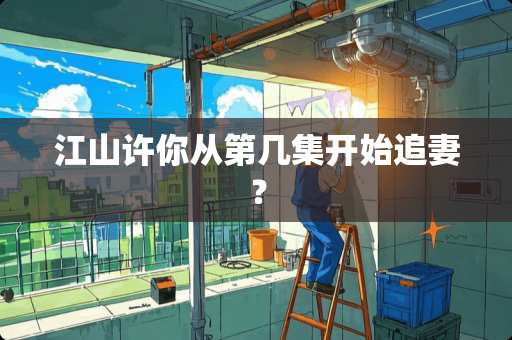 江山许你从第几集开始追妻？