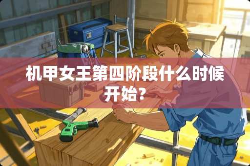 机甲女王第四阶段什么时候开始？
