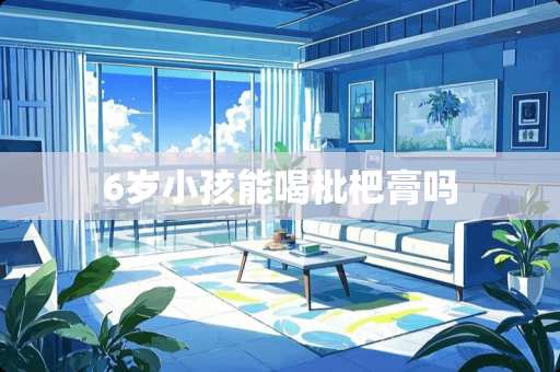 6岁小孩能喝枇杷膏吗