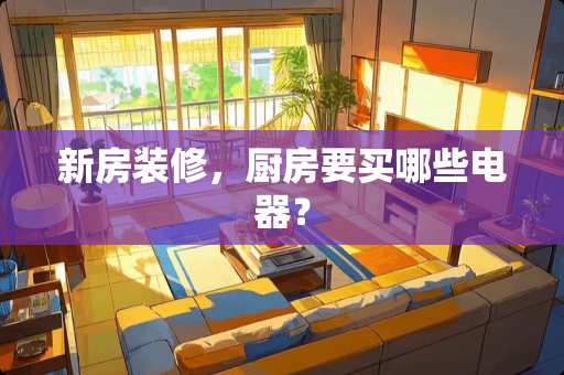 新房装修，厨房要买哪些电器？