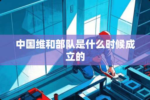 中国维和**是什么时候成立的