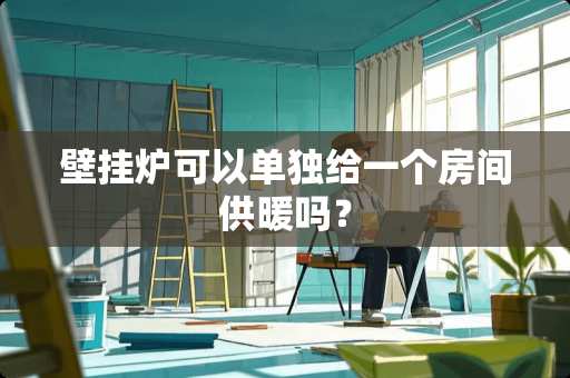 壁挂炉可以单独给一个房间供暖吗？