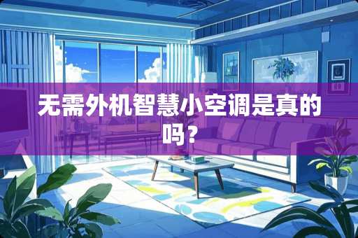 无需外机智慧小空调是真的吗？