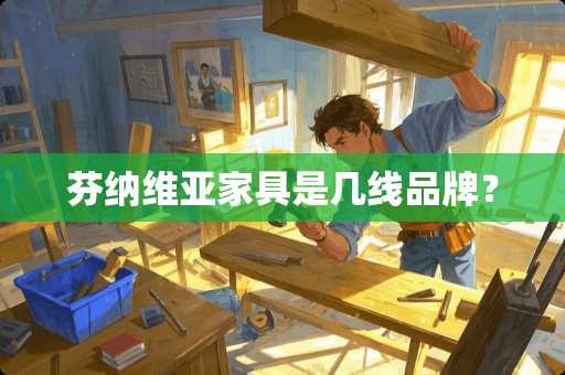 芬纳维亚家具是几线品牌？