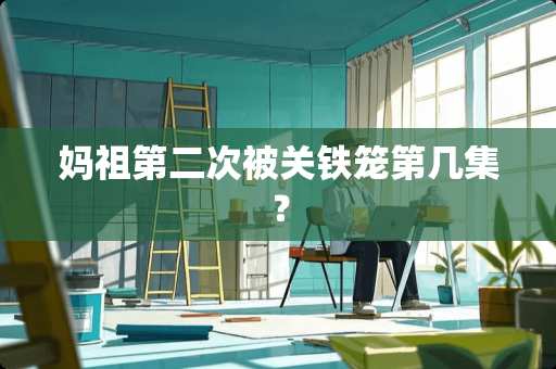 妈祖第二次被关铁笼第几集？