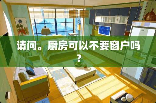 请问。厨房可以不要窗户吗？