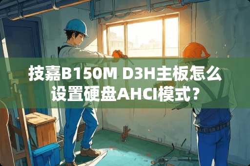 技嘉B150M D3H主板怎么设置硬盘AHCI模式？