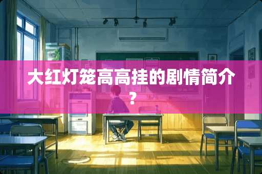 大红灯笼高高挂的剧情简介？