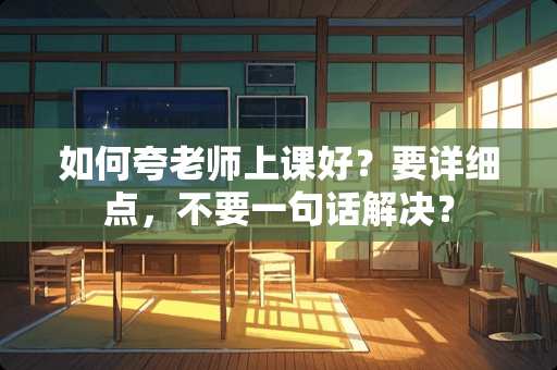 如何夸老师上课好？要详细点，不要一句话解决？