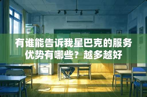 有谁能告诉我星巴克的服务优势有哪些？越多越好