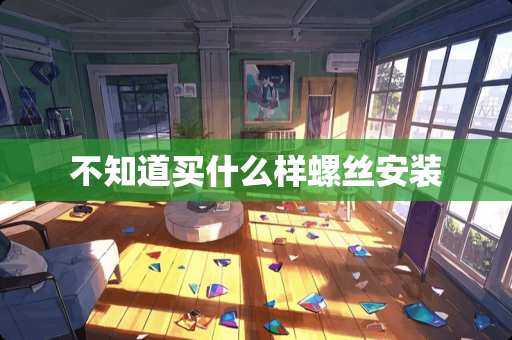 不知道买什么样螺丝安装