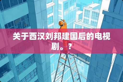 关于西汉刘邦建国后的电视剧。？
