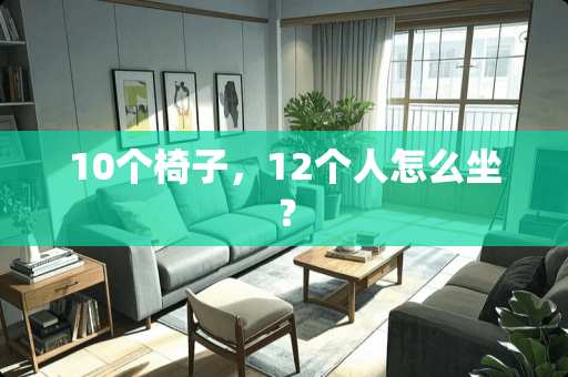 10个椅子，12个人怎么坐？