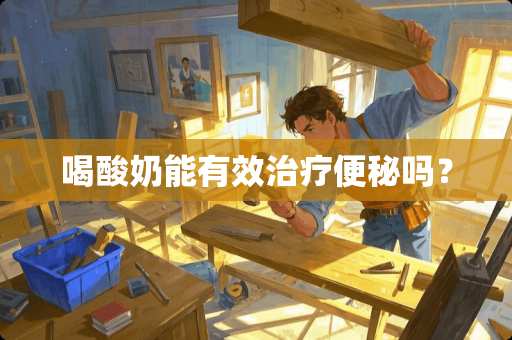 喝酸奶能有效治疗便秘吗？